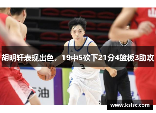 胡明轩表现出色,19中5砍下21分4篮板3助攻 胡明轩表现出色,19中5砍下21分4篮板3助攻