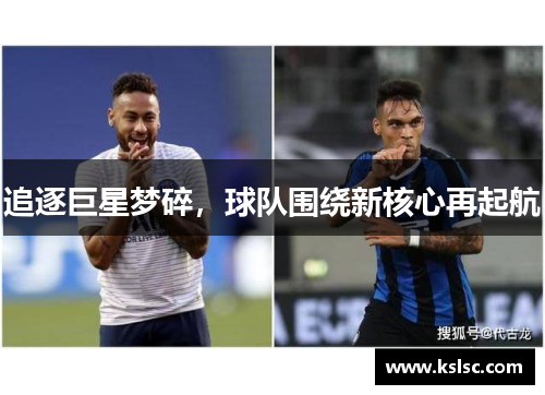 追逐巨星梦碎,球队围绕新核心再起航 追逐巨星梦碎,球队围绕新核心再起航